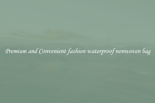 Premium and Convenient fashion waterproof nonwoven bag
