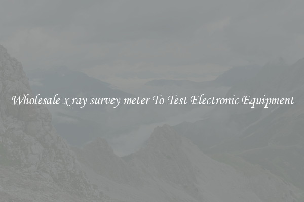 Wholesale x ray survey meter To Test Electronic Equipment