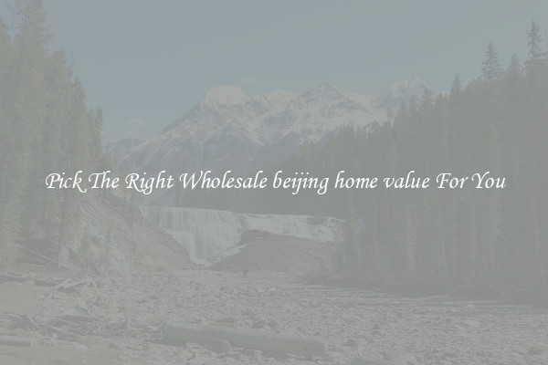 Pick The Right Wholesale beijing home value For You