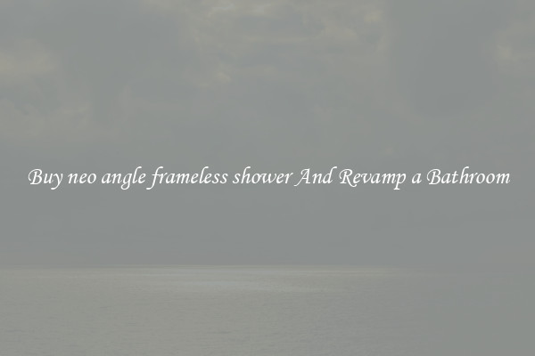 Buy neo angle frameless shower And Revamp a Bathroom