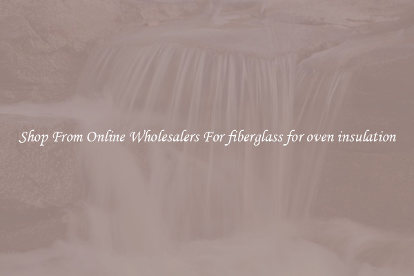 Shop From Online Wholesalers For fiberglass for oven insulation