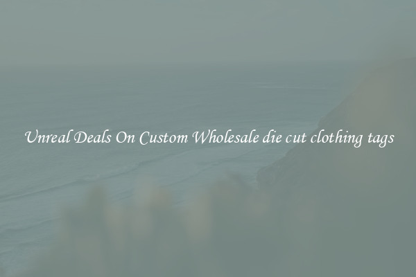 Unreal Deals On Custom Wholesale die cut clothing tags