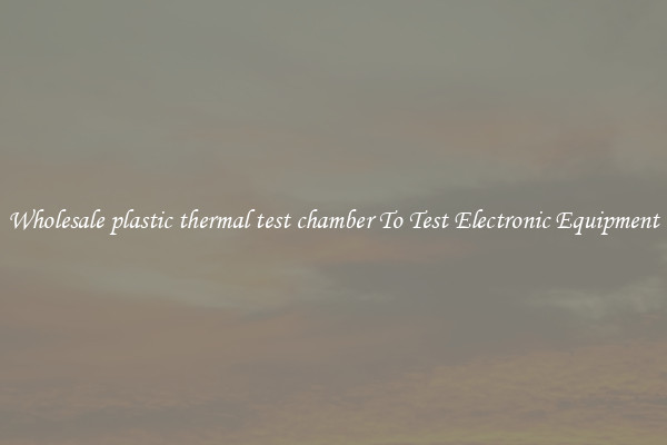 Wholesale plastic thermal test chamber To Test Electronic Equipment