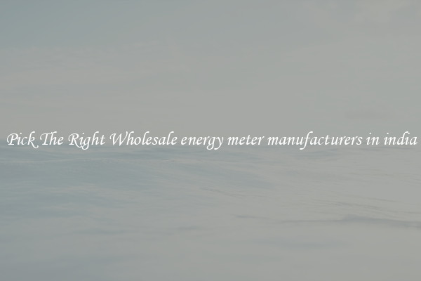 Pick The Right Wholesale energy meter manufacturers in india