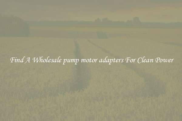 Find A Wholesale pump motor adapters For Clean Power