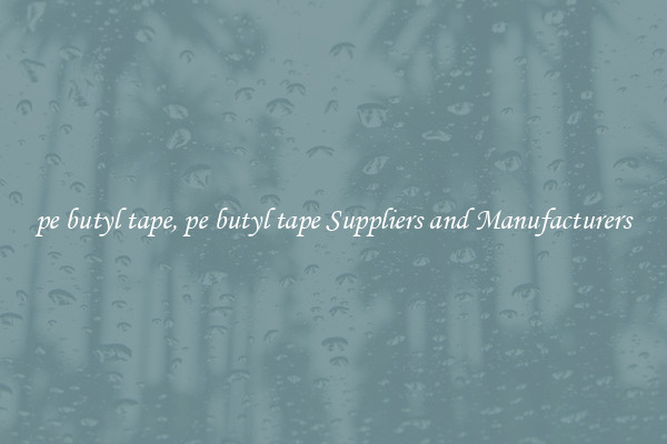pe butyl tape, pe butyl tape Suppliers and Manufacturers