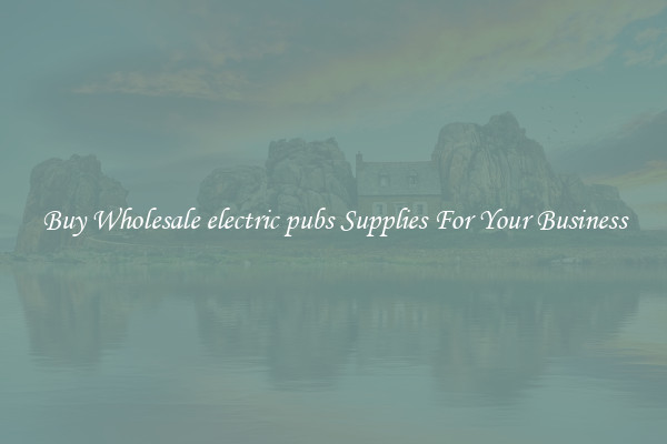 Buy Wholesale electric pubs Supplies For Your Business