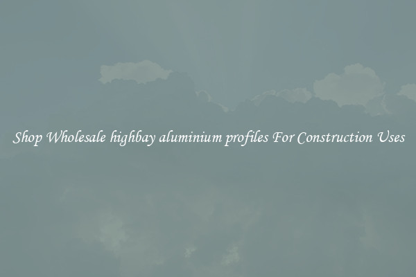 Shop Wholesale highbay aluminium profiles For Construction Uses