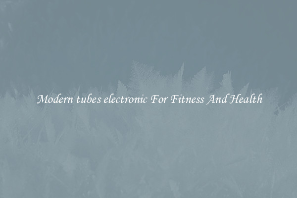 Modern tubes electronic For Fitness And Health