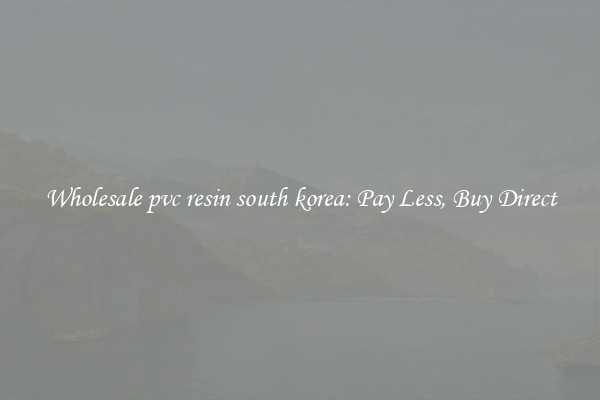Wholesale pvc resin south korea: Pay Less, Buy Direct