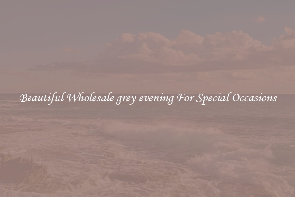 Beautiful Wholesale grey evening For Special Occasions