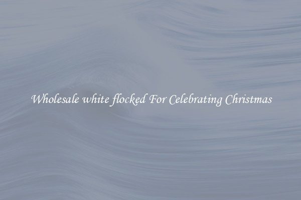 Wholesale white flocked For Celebrating Christmas