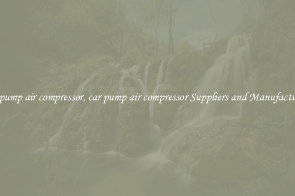 car pump air compressor, car pump air compressor Suppliers and Manufacturers