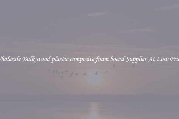 Wholesale Bulk wood plastic composite foam board Supplier At Low Prices