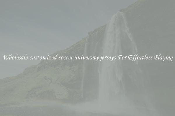 Wholesale customized soccer university jerseys For Effortless Playing