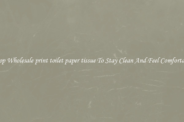 Shop Wholesale print toilet paper tissue To Stay Clean And Feel Comfortable