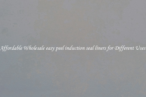 Affordable Wholesale easy peel induction seal liners for Different Uses 