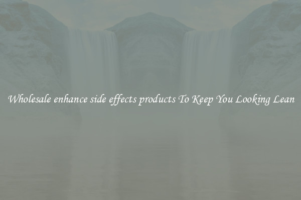 Wholesale enhance side effects products To Keep You Looking Lean