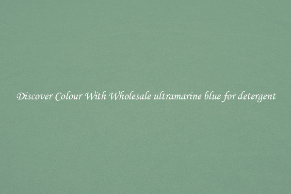 Discover Colour With Wholesale ultramarine blue for detergent