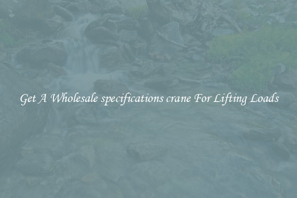 Get A Wholesale specifications crane For Lifting Loads