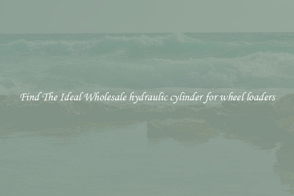 Find The Ideal Wholesale hydraulic cylinder for wheel loaders