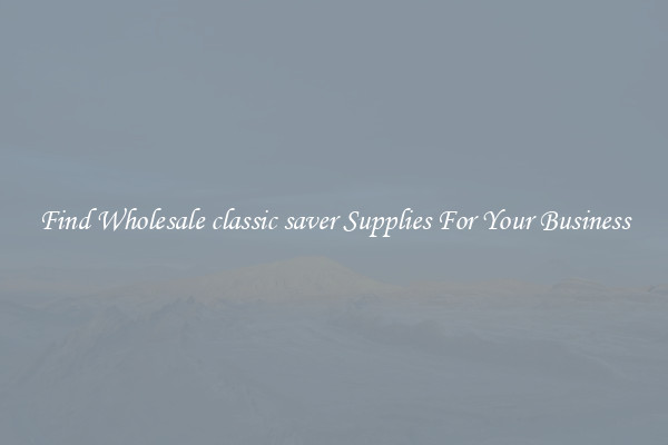 Find Wholesale classic saver Supplies For Your Business