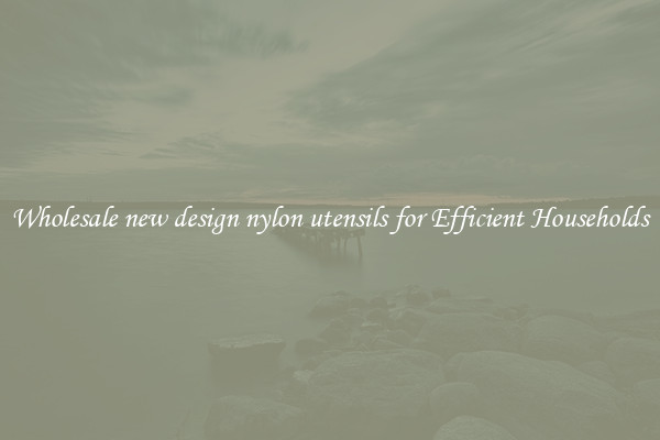 Wholesale new design nylon utensils for Efficient Households