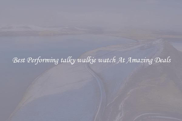Best Performing talky walkie watch At Amazing Deals