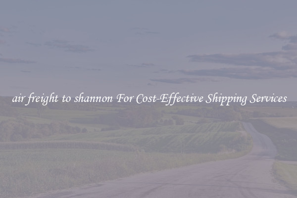 air freight to shannon For Cost-Effective Shipping Services