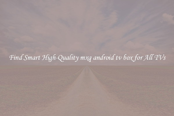 Find Smart High-Quality mxq android tv box for All TVs