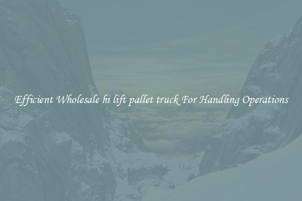 Efficient Wholesale hi lift pallet truck For Handling Operations