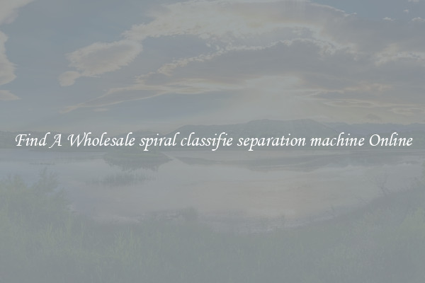Find A Wholesale spiral classifie separation machine Online