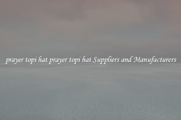 prayer topi hat prayer topi hat Suppliers and Manufacturers