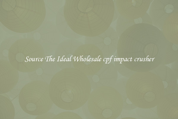 Source The Ideal Wholesale cpf impact crusher
