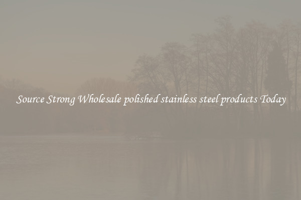 Source Strong Wholesale polished stainless steel products Today