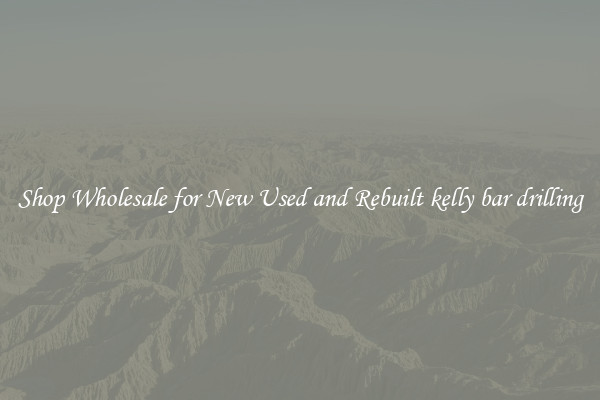 Shop Wholesale for New Used and Rebuilt kelly bar drilling