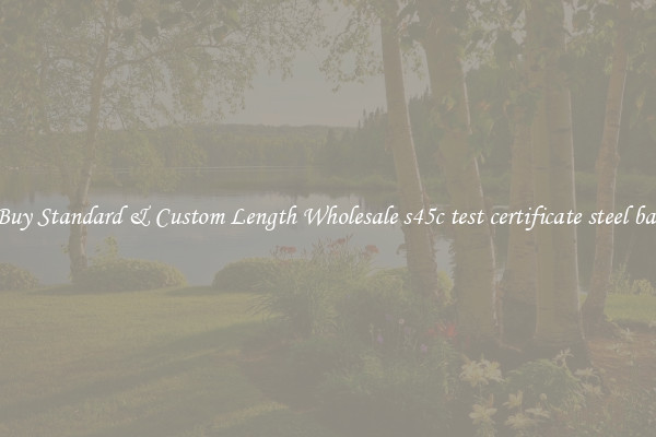 Buy Standard & Custom Length Wholesale s45c test certificate steel bar