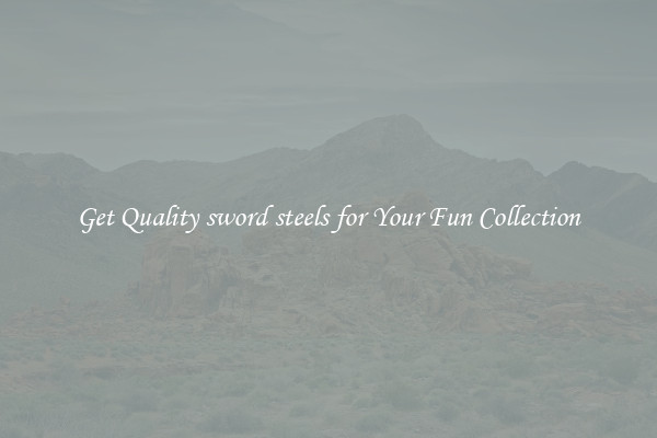 Get Quality sword steels for Your Fun Collection