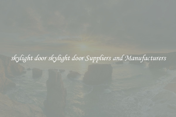 skylight door skylight door Suppliers and Manufacturers