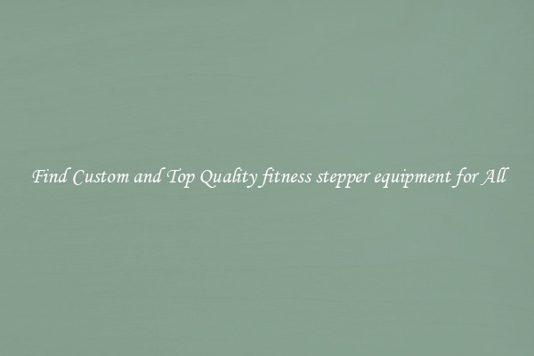 Find Custom and Top Quality fitness stepper equipment for All