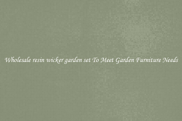 Wholesale resin wicker garden set To Meet Garden Furniture Needs