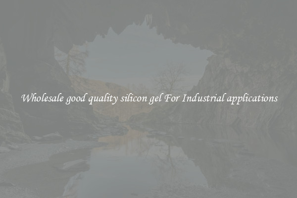 Wholesale good quality silicon gel For Industrial applications