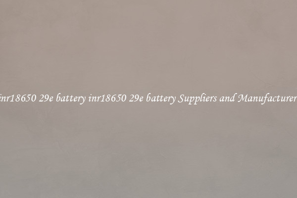inr18650 29e battery inr18650 29e battery Suppliers and Manufacturers