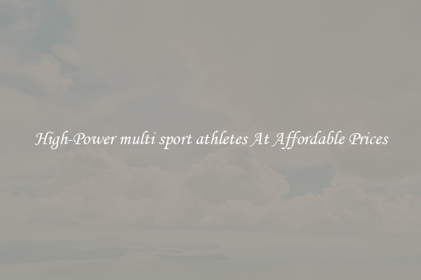 High-Power multi sport athletes At Affordable Prices