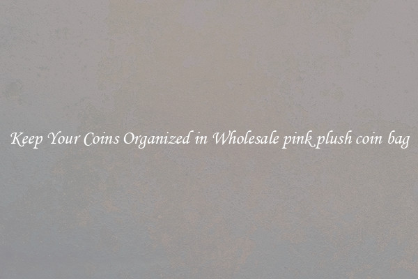 Keep Your Coins Organized in Wholesale pink plush coin bag