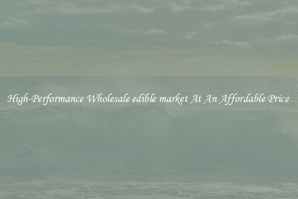 High-Performance Wholesale edible market At An Affordable Price 
