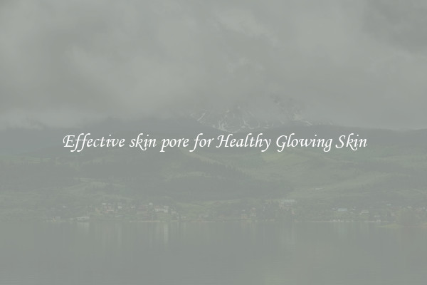 Effective skin pore for Healthy Glowing Skin
