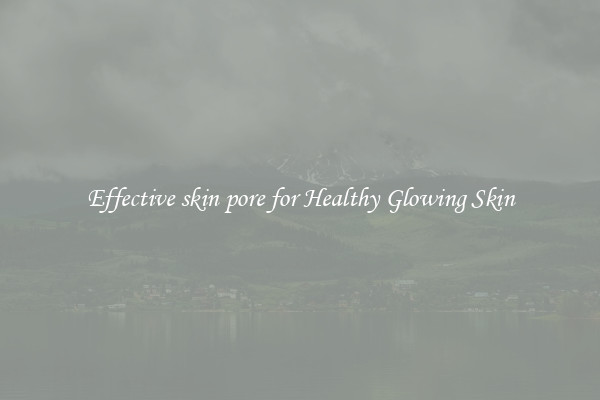 Effective skin pore for Healthy Glowing Skin