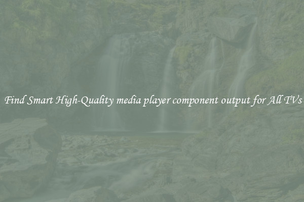 Find Smart High-Quality media player component output for All TVs