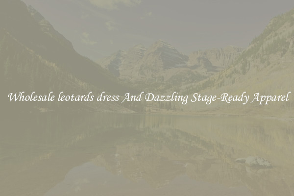Wholesale leotards dress And Dazzling Stage-Ready Apparel